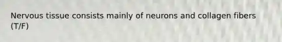 Nervous tissue consists mainly of neurons and collagen fibers (T/F)