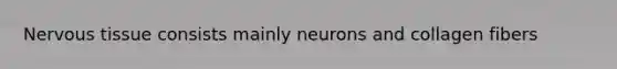 Nervous tissue consists mainly neurons and collagen fibers