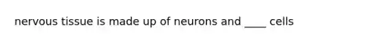 <a href='https://www.questionai.com/knowledge/kqA5Ws88nP-nervous-tissue' class='anchor-knowledge'>nervous tissue</a> is made up of neurons and ____ cells