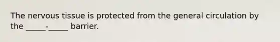 The <a href='https://www.questionai.com/knowledge/kqA5Ws88nP-nervous-tissue' class='anchor-knowledge'>nervous tissue</a> is protected from the general circulation by the _____-_____ barrier.