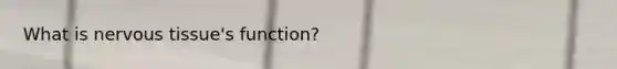 What is <a href='https://www.questionai.com/knowledge/kqA5Ws88nP-nervous-tissue' class='anchor-knowledge'>nervous tissue</a>'s function?