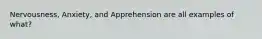 Nervousness, Anxiety, and Apprehension are all examples of what?