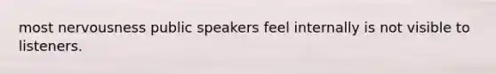 most nervousness public speakers feel internally is not visible to listeners.