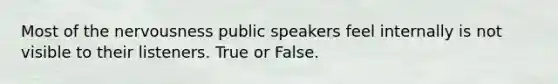 Most of the nervousness public speakers feel internally is not visible to their listeners. True or False.