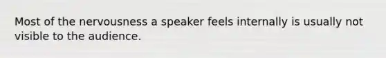 Most of the nervousness a speaker feels internally is usually not visible to the audience.