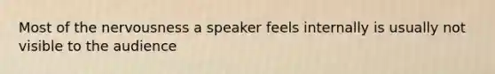 Most of the nervousness a speaker feels internally is usually not visible to the audience