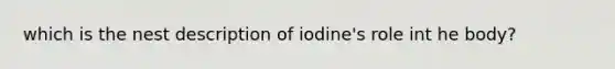 which is the nest description of iodine's role int he body?