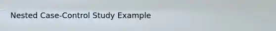 Nested Case-Control Study Example