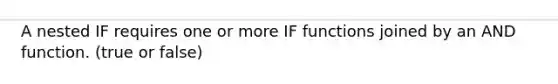 A nested IF requires one or more IF functions joined by an AND function. (true or false)