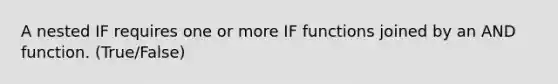 A nested IF requires one or more IF functions joined by an AND function. (True/False)