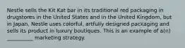 Nestle sells the Kit Kat bar in its traditional red packaging in drugstores in the United States and in the United Kingdom, but in Japan, Nestle uses colorful, artfully designed packaging and sells its product in luxury boutiques. This is an example of a(n) __________ marketing strategy.