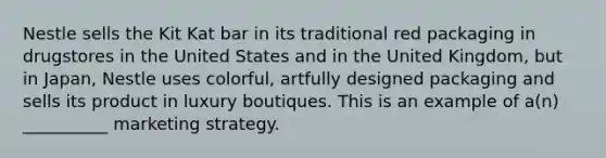 Nestle sells the Kit Kat bar in its traditional red packaging in drugstores in the United States and in the United Kingdom, but in Japan, Nestle uses colorful, artfully designed packaging and sells its product in luxury boutiques. This is an example of a(n) __________ marketing strategy.