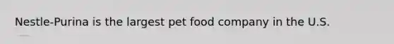 Nestle-Purina is the largest pet food company in the U.S.