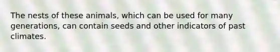 The nests of these animals, which can be used for many generations, can contain seeds and other indicators of past climates.