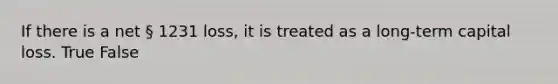 If there is a net § 1231 loss, it is treated as a long-term capital loss. True False