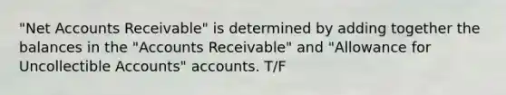 "Net Accounts Receivable" is determined by adding together the balances in the "Accounts Receivable" and "Allowance for Uncollectible Accounts" accounts. T/F