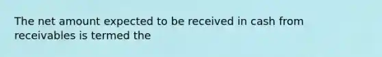 The net amount expected to be received in cash from receivables is termed the