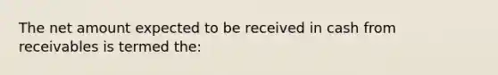 The net amount expected to be received in cash from receivables is termed the: