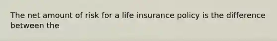 The net amount of risk for a life insurance policy is the difference between the