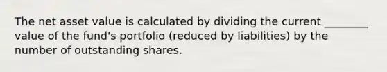 The net asset value is calculated by dividing the current ________ value of the fund's portfolio (reduced by liabilities) by the number of outstanding shares.