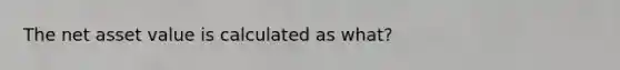 The net asset value is calculated as what?