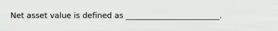 Net asset value is defined as ________________________.