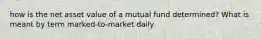 how is the net asset value of a mutual fund determined? What is meant by term marked-to-market daily