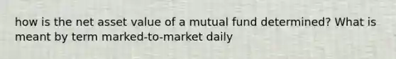 how is the net asset value of a mutual fund determined? What is meant by term marked-to-market daily