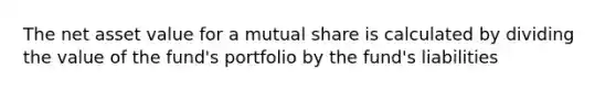 The net asset value for a mutual share is calculated by dividing the value of the fund's portfolio by the fund's liabilities