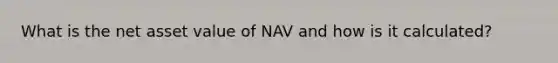 What is the net asset value of NAV and how is it calculated?