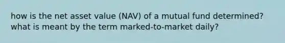 how is the net asset value (NAV) of a mutual fund determined? what is meant by the term marked-to-market daily?