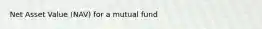 Net Asset Value (NAV) for a mutual fund