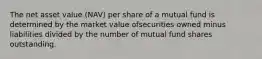 The net asset value (NAV) per share of a mutual fund is determined by the market value ofsecurities owned minus liabilities divided by the number of mutual fund shares outstanding.