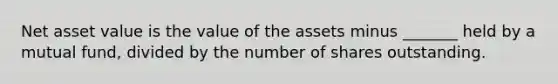 Net asset value is the value of the assets minus _______ held by a mutual fund, divided by the number of shares outstanding.