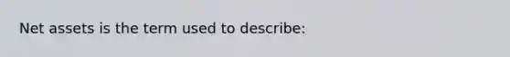 Net assets is the term used to describe: