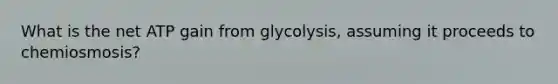 What is the net ATP gain from glycolysis, assuming it proceeds to chemiosmosis?