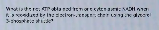 What is the net ATP obtained from one cytoplasmic NADH when it is reoxidized by the electron-transport chain using the glycerol 3-phosphate shuttle?