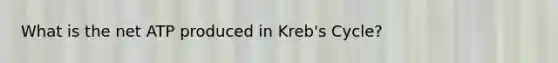 What is the net ATP produced in Kreb's Cycle?