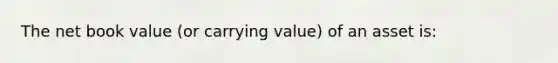 The net book value (or carrying value) of an asset is: