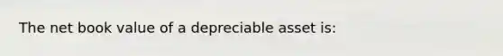 The net book value of a depreciable asset is: