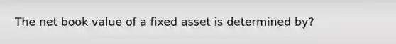 The net book value of a fixed asset is determined by?