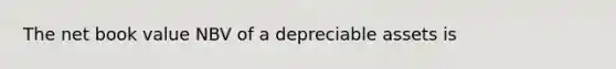 The net book value NBV of a depreciable assets is