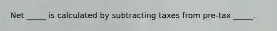 Net _____ is calculated by subtracting taxes from pre-tax _____.