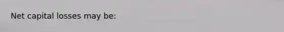 Net capital losses may be: