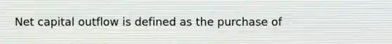 Net capital outflow is defined as the purchase of