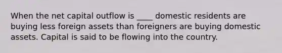 When the net capital outflow is ____ domestic residents are buying less foreign assets than foreigners are buying domestic assets. Capital is said to be flowing into the country.