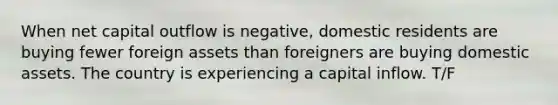 When net capital outflow is negative, domestic residents are buying fewer foreign assets than foreigners are buying domestic assets. The country is experiencing a capital inflow. T/F