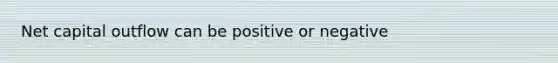 Net capital outflow can be positive or negative
