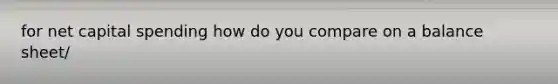 for net capital spending how do you compare on a balance sheet/