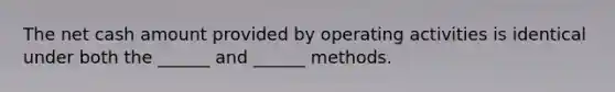 The net cash amount provided by operating activities is identical under both the ______ and ______ methods.